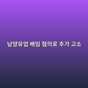 남양유업, 이운경 전 고문 8억5,798만원 배임 혐의로 추가 고소 5 eb82a8ec9691ec9ca0ec9785 ebb0b0ec9e84 ed9890ec9d98eba19c ecb694eab080 eab3a0ec868c 1789546478