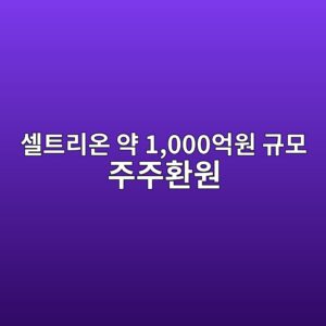 셀트리온, 자사주 54만여주 소각…약 1,000억원 규모 주주환원 3 ec8580ed8ab8eba6acec98a8 ec95bd 1000ec96b5ec9b90 eab79cebaaa8 eca3bceca3bced9998ec9b90 1789546666